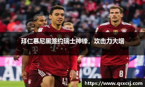 拜仁慕尼黑签约瑞士神锋，攻击力大增